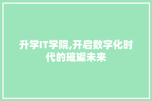 升学IT学院,开启数字化时代的璀璨未来