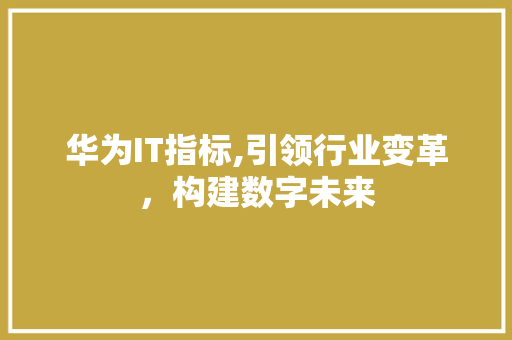 华为IT指标,引领行业变革，构建数字未来
