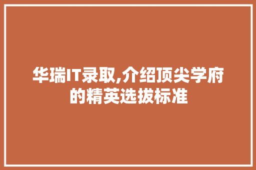 华瑞IT录取,介绍顶尖学府的精英选拔标准 种植技巧