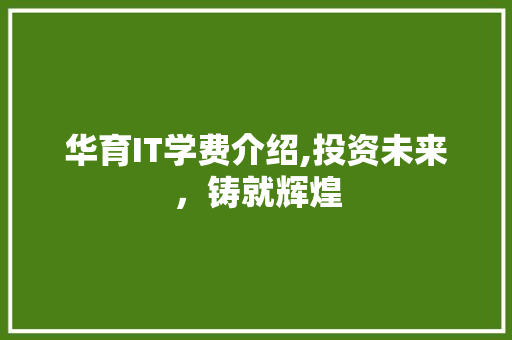 华育IT学费介绍,投资未来，铸就辉煌