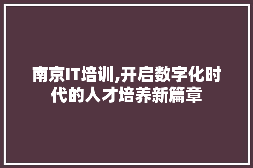 南京IT培训,开启数字化时代的人才培养新篇章