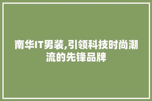 南华IT男装,引领科技时尚潮流的先锋品牌