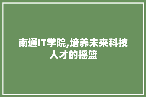 南通IT学院,培养未来科技人才的摇篮