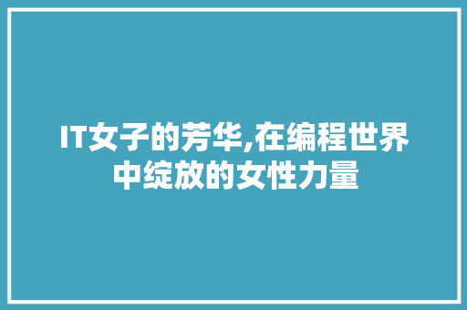 IT女子的芳华,在编程世界中绽放的女性力量