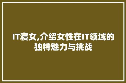 IT寝女,介绍女性在IT领域的独特魅力与挑战