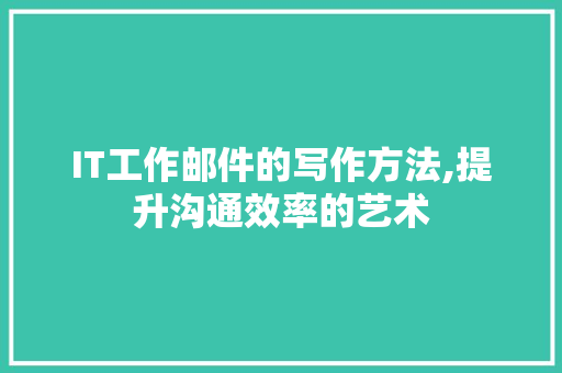 IT工作邮件的写作方法,提升沟通效率的艺术
