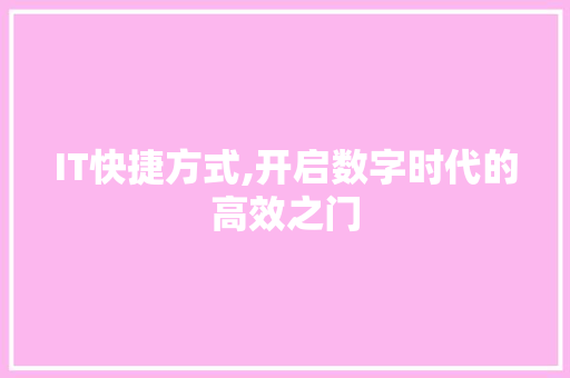 IT快捷方式,开启数字时代的高效之门