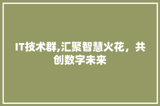 IT技术群,汇聚智慧火花，共创数字未来