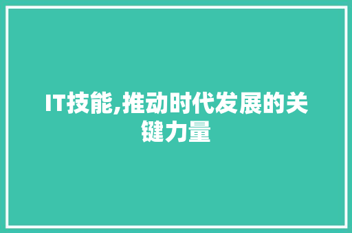 IT技能,推动时代发展的关键力量