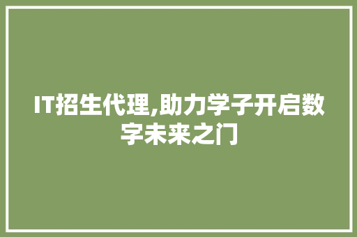 IT招生代理,助力学子开启数字未来之门