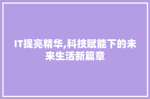 IT提亮精华,科技赋能下的未来生活新篇章 植物种类