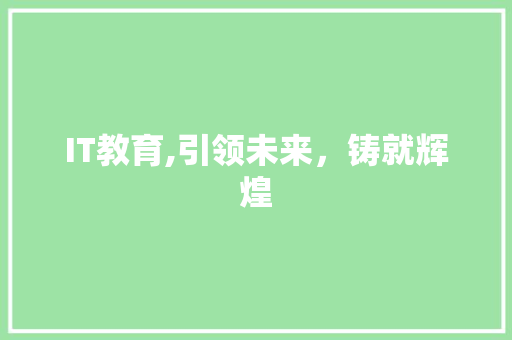 IT教育,引领未来，铸就辉煌
