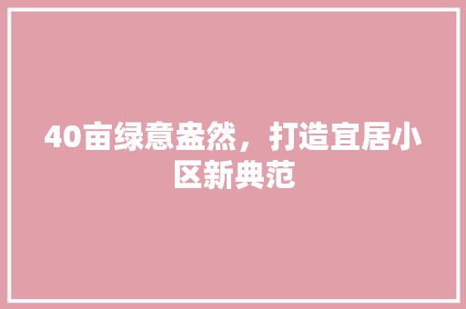 40亩绿意盎然，打造宜居小区新典范 种植技巧