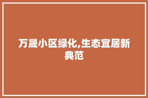 万晟小区绿化,生态宜居新典范 番茄病虫害防治