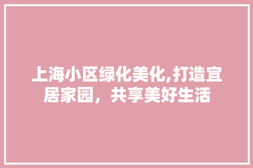 上海小区绿化美化,打造宜居家园，共享美好生活