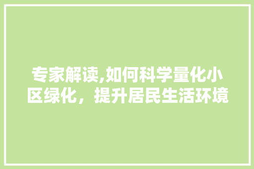 专家解读,如何科学量化小区绿化，提升居民生活环境品质