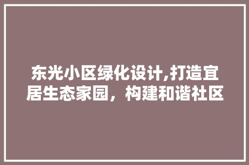 东光小区绿化设计,打造宜居生态家园，构建和谐社区新篇章