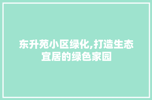 东升苑小区绿化,打造生态宜居的绿色家园