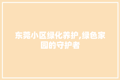 东莞小区绿化养护,绿色家园的守护者 农业常识