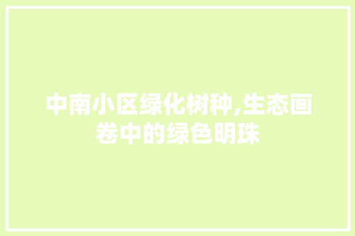 中南小区绿化树种,生态画卷中的绿色明珠 植物种类
