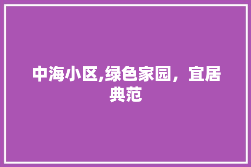 中海小区,绿色家园，宜居典范 农业常识