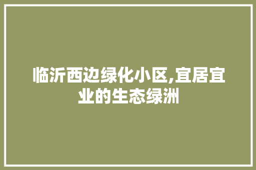临沂西边绿化小区,宜居宜业的生态绿洲