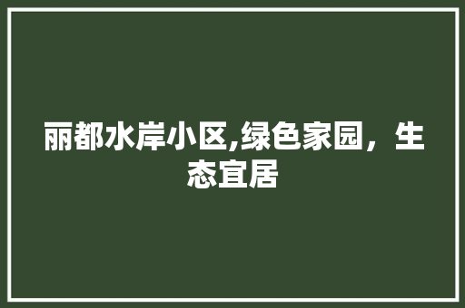 丽都水岸小区,绿色家园，生态宜居 番茄病虫害防治