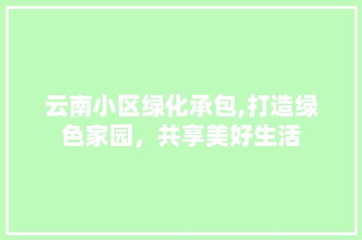 云南小区绿化承包,打造绿色家园，共享美好生活