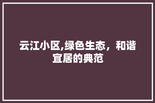 云江小区,绿色生态，和谐宜居的典范 种植技巧
