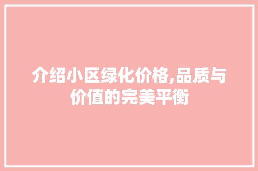 介绍小区绿化价格,品质与价值的完美平衡 种植技巧