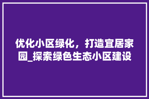 优化小区绿化，打造宜居家园_探索绿色生态小区建设之路 土壤施肥