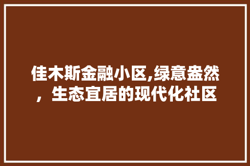 佳木斯金融小区,绿意盎然，生态宜居的现代化社区 土壤施肥