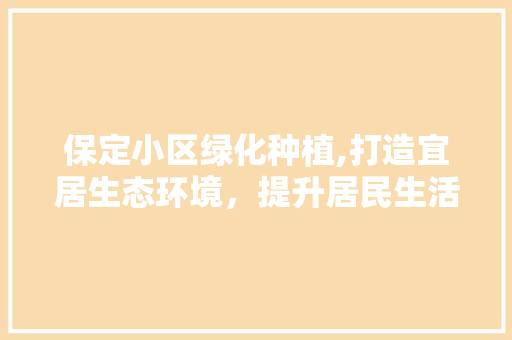 保定小区绿化种植,打造宜居生态环境，提升居民生活品质