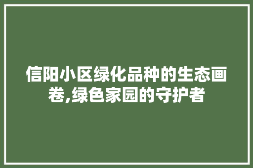 信阳小区绿化品种的生态画卷,绿色家园的守护者