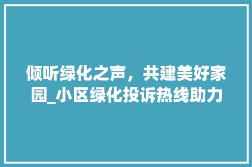 倾听绿化之声，共建美好家园_小区绿化投诉热线助力社区和谐 番茄病虫害防治