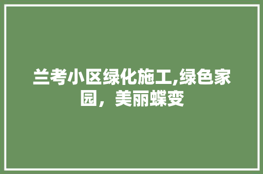 兰考小区绿化施工,绿色家园，美丽蝶变