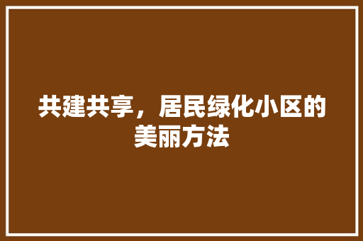共建共享，居民绿化小区的美丽方法 土壤施肥