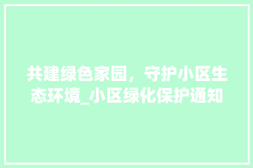共建绿色家园，守护小区生态环境_小区绿化保护通知解读 番茄病虫害防治