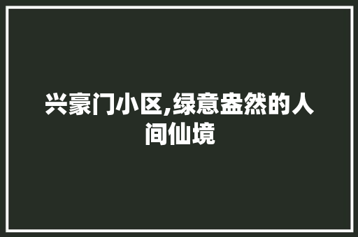 兴豪门小区,绿意盎然的人间仙境