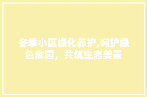 冬季小区绿化养护,呵护绿色家园，共筑生态美景