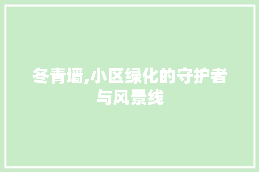 冬青墙,小区绿化的守护者与风景线