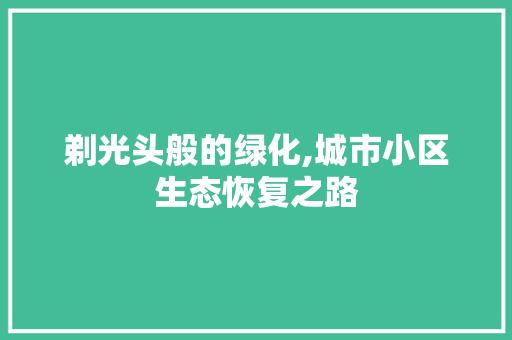 剃光头般的绿化,城市小区生态恢复之路 土壤施肥