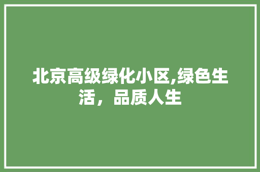 北京高级绿化小区,绿色生活，品质人生 番茄病虫害防治