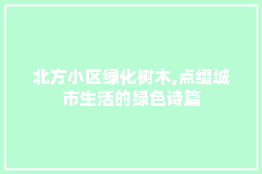 北方小区绿化树木,点缀城市生活的绿色诗篇