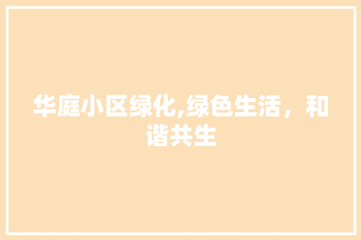 华庭小区绿化,绿色生活，和谐共生 种植技巧