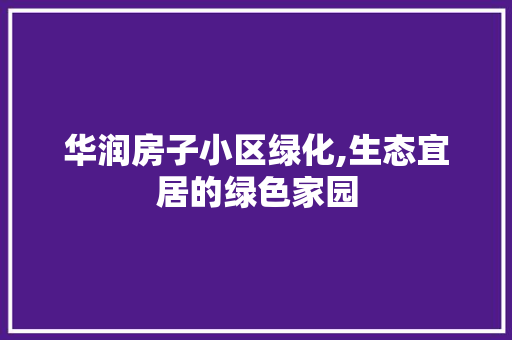 华润房子小区绿化,生态宜居的绿色家园