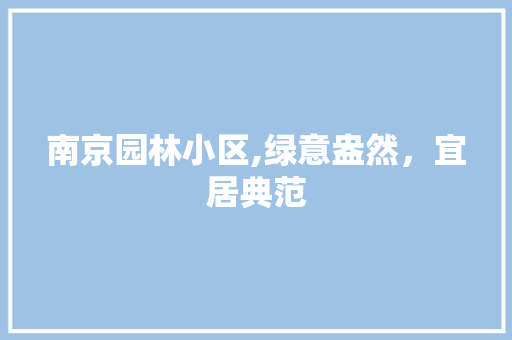 南京园林小区,绿意盎然，宜居典范