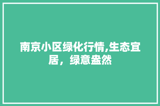 南京小区绿化行情,生态宜居，绿意盎然 种植技巧