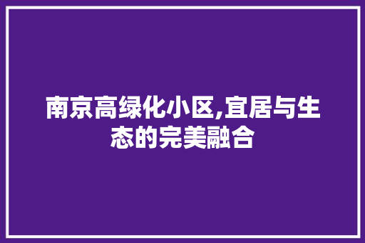 南京高绿化小区,宜居与生态的完美融合 花朵知识