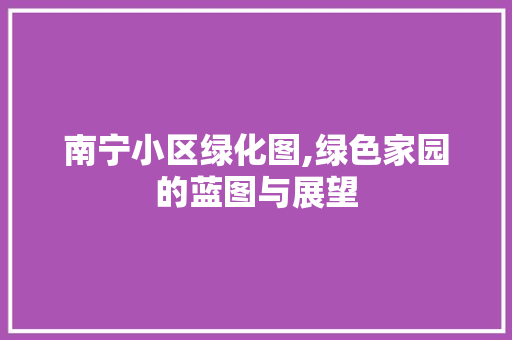 南宁小区绿化图,绿色家园的蓝图与展望